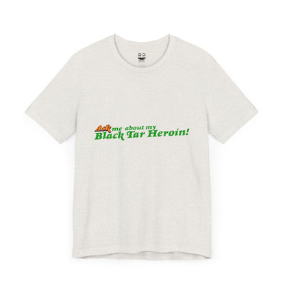 ASK ME ABOUT MY BLACK TAR HEROIN (Unisex T-Shirt) | Cancel Couture