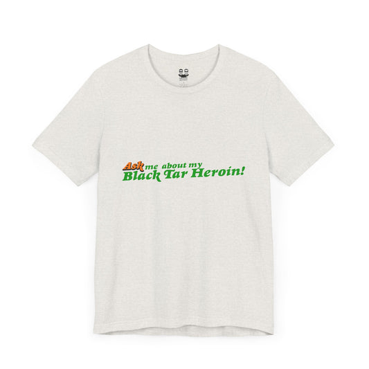 ASK ME ABOUT MY BLACK TAR HEROIN (Unisex T-Shirt) | Cancel Couture